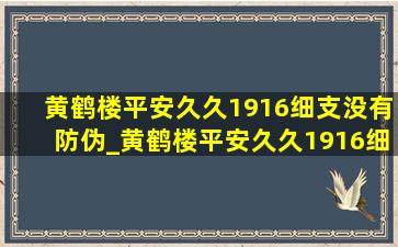 黄鹤楼平安久久1916细支没有防伪_黄鹤楼平安久久1916细支真假区别