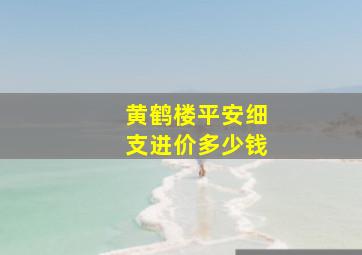 黄鹤楼平安细支进价多少钱