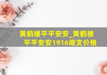 黄鹤楼平平安安_黄鹤楼平平安安1916细支价格