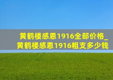 黄鹤楼感恩1916全部价格_黄鹤楼感恩1916粗支多少钱