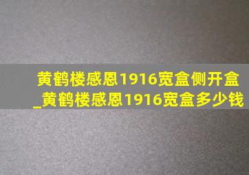 黄鹤楼感恩1916宽盒侧开盒_黄鹤楼感恩1916宽盒多少钱