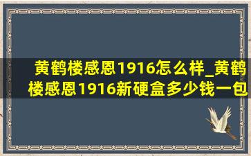 黄鹤楼感恩1916怎么样_黄鹤楼感恩1916新硬盒多少钱一包