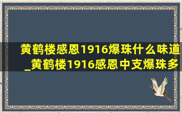 黄鹤楼感恩1916爆珠什么味道_黄鹤楼1916感恩中支爆珠多少钱