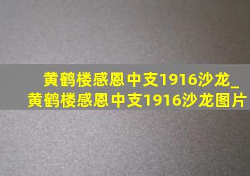 黄鹤楼感恩中支1916沙龙_黄鹤楼感恩中支1916沙龙图片