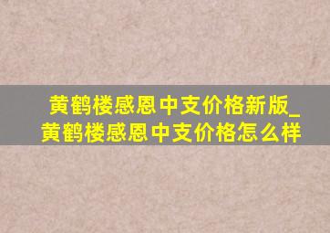 黄鹤楼感恩中支价格新版_黄鹤楼感恩中支价格怎么样