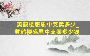 黄鹤楼感恩中支卖多少_黄鹤楼感恩中支卖多少钱