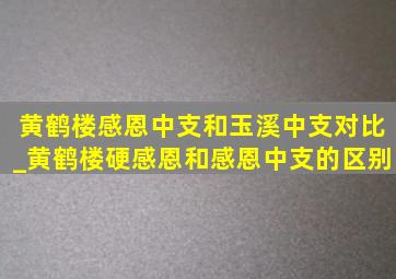 黄鹤楼感恩中支和玉溪中支对比_黄鹤楼硬感恩和感恩中支的区别