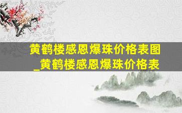 黄鹤楼感恩爆珠价格表图_黄鹤楼感恩爆珠价格表