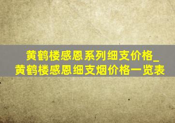 黄鹤楼感恩系列细支价格_黄鹤楼感恩细支烟价格一览表