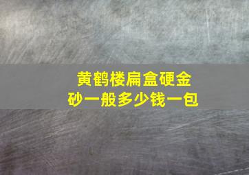 黄鹤楼扁盒硬金砂一般多少钱一包