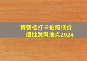 黄鹤楼打卡拍照(低价烟批发网)地点2024