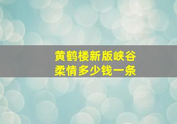 黄鹤楼新版峡谷柔情多少钱一条