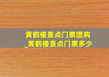 黄鹤楼景点门票团购_黄鹤楼景点门票多少