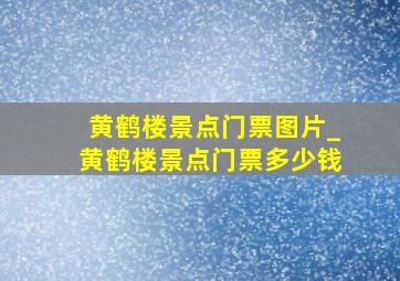 黄鹤楼景点门票图片_黄鹤楼景点门票多少钱