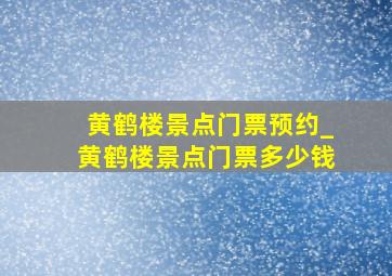 黄鹤楼景点门票预约_黄鹤楼景点门票多少钱