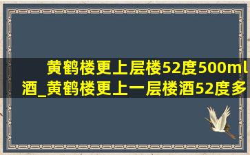 黄鹤楼更上层楼52度500ml酒_黄鹤楼更上一层楼酒52度多少钱