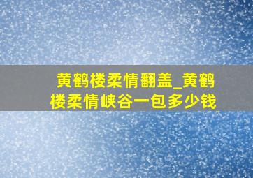 黄鹤楼柔情翻盖_黄鹤楼柔情峡谷一包多少钱