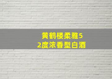 黄鹤楼柔雅52度浓香型白酒