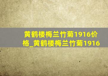 黄鹤楼梅兰竹菊1916价格_黄鹤楼梅兰竹菊1916