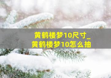 黄鹤楼梦10尺寸_黄鹤楼梦10怎么抽