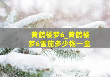 黄鹤楼梦6_黄鹤楼梦6雪茄多少钱一盒