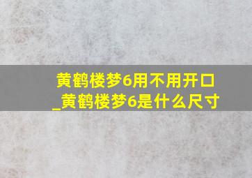 黄鹤楼梦6用不用开口_黄鹤楼梦6是什么尺寸