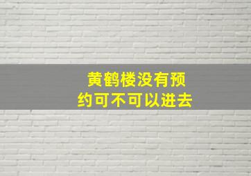 黄鹤楼没有预约可不可以进去