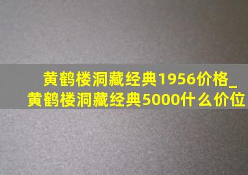 黄鹤楼洞藏经典1956价格_黄鹤楼洞藏经典5000什么价位