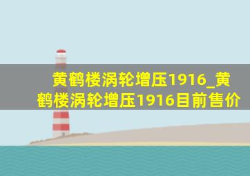 黄鹤楼涡轮增压1916_黄鹤楼涡轮增压1916目前售价