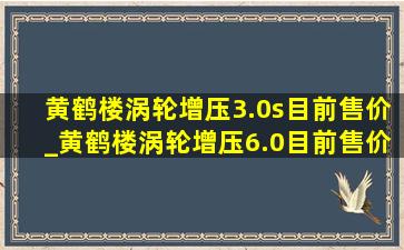 黄鹤楼涡轮增压3.0s目前售价_黄鹤楼涡轮增压6.0目前售价2024