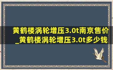 黄鹤楼涡轮增压3.0t南京售价_黄鹤楼涡轮增压3.0t多少钱