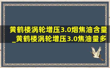 黄鹤楼涡轮增压3.0烟焦油含量_黄鹤楼涡轮增压3.0焦油量多少