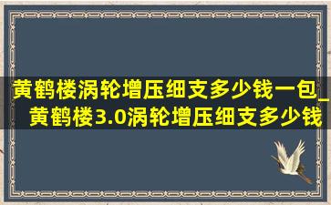 黄鹤楼涡轮增压细支多少钱一包_黄鹤楼3.0涡轮增压细支多少钱一包