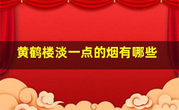 黄鹤楼淡一点的烟有哪些