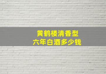 黄鹤楼清香型六年白酒多少钱