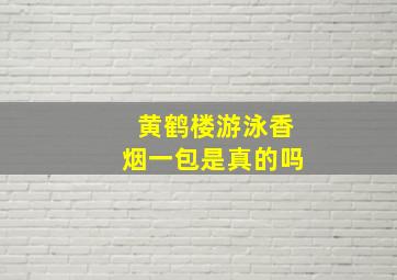 黄鹤楼游泳香烟一包是真的吗