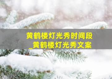 黄鹤楼灯光秀时间段_黄鹤楼灯光秀文案