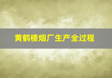 黄鹤楼烟厂生产全过程