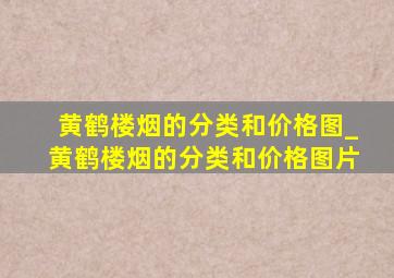 黄鹤楼烟的分类和价格图_黄鹤楼烟的分类和价格图片