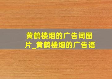 黄鹤楼烟的广告词图片_黄鹤楼烟的广告语