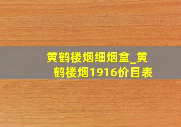 黄鹤楼烟细烟盒_黄鹤楼烟1916价目表