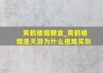 黄鹤楼烟翻盒_黄鹤楼烟漫天游为什么很难买到