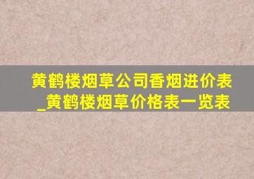 黄鹤楼烟草公司香烟进价表_黄鹤楼烟草价格表一览表