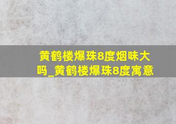 黄鹤楼爆珠8度烟味大吗_黄鹤楼爆珠8度寓意