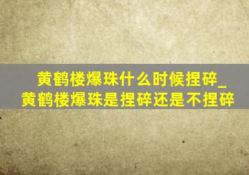 黄鹤楼爆珠什么时候捏碎_黄鹤楼爆珠是捏碎还是不捏碎