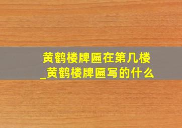 黄鹤楼牌匾在第几楼_黄鹤楼牌匾写的什么