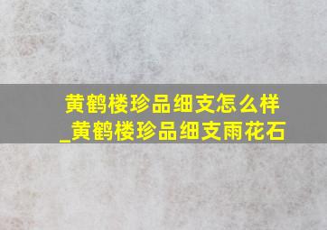 黄鹤楼珍品细支怎么样_黄鹤楼珍品细支雨花石