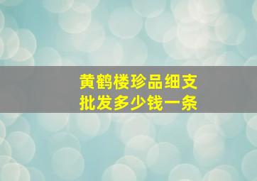 黄鹤楼珍品细支批发多少钱一条