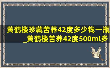 黄鹤楼珍藏苦荞42度多少钱一瓶_黄鹤楼苦荞42度500ml多少钱