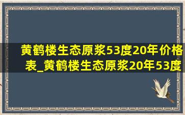 黄鹤楼生态原浆53度20年价格表_黄鹤楼生态原浆20年53度价格